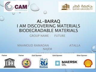 AL-BAIRAQ
I AM DISCOVERING MATERIALS
BIODEGRADABLE MATERIALS
GROUP NAME : FUTURE
MAHMOUD RAMADAN ATALLA
NAJEM
MUFTAH AMAN AL HAMAD
 