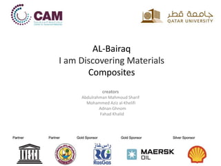AL-Bairaq
I am Discovering Materials
Composites
creators
Abdulrahman Mahmoud Sharif
Mohammed Aziz al-Khelifi
Adnan Ghnom
Fahad Khalid
 
