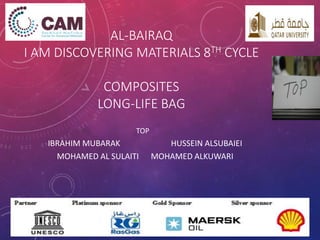 AL-BAIRAQ 
I AM DISCOVERING MATERIALS 8TH CYCLE 
COMPOSITES 
LONG-LIFE BAG 
TOP 
IBRAHIM MUBARAK HUSSEIN ALSUBAIEI 
MOHAMED AL SULAITI MOHAMED ALKUWARI 
 