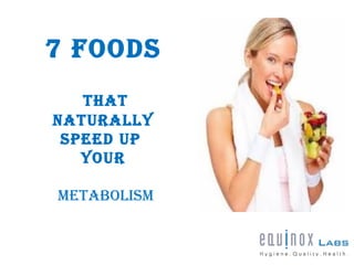 7 Foods
ThaT
NaTurally
speed up
your
MeTaBolIsM
 