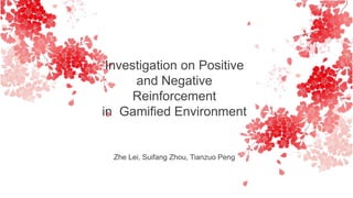 Investigation on Positive
and Negative
Reinforcement
in Gamified Environment
Zhe Lei, Suifang Zhou, Tianzuo Peng
 