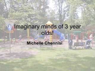Imaginary minds of 3 year olds! Michelle Chennisi  