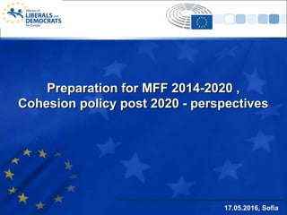 Preparation for MFF 2014-2020 ,Preparation for MFF 2014-2020 ,
Cohesion policy post 2020 - perspectivesCohesion policy post 2020 - perspectives
17.05.2016, Sofia
 