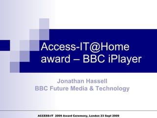 Access-IT@Home award – BBC iPlayer Jonathan Hassell BBC Future Media & Technology 