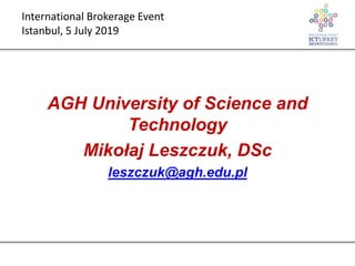 AGH University of Science and
Technology
Mikołaj Leszczuk, DSc
leszczuk@agh.edu.pl
International Brokerage Event
Istanbul, 5 July 2019
 