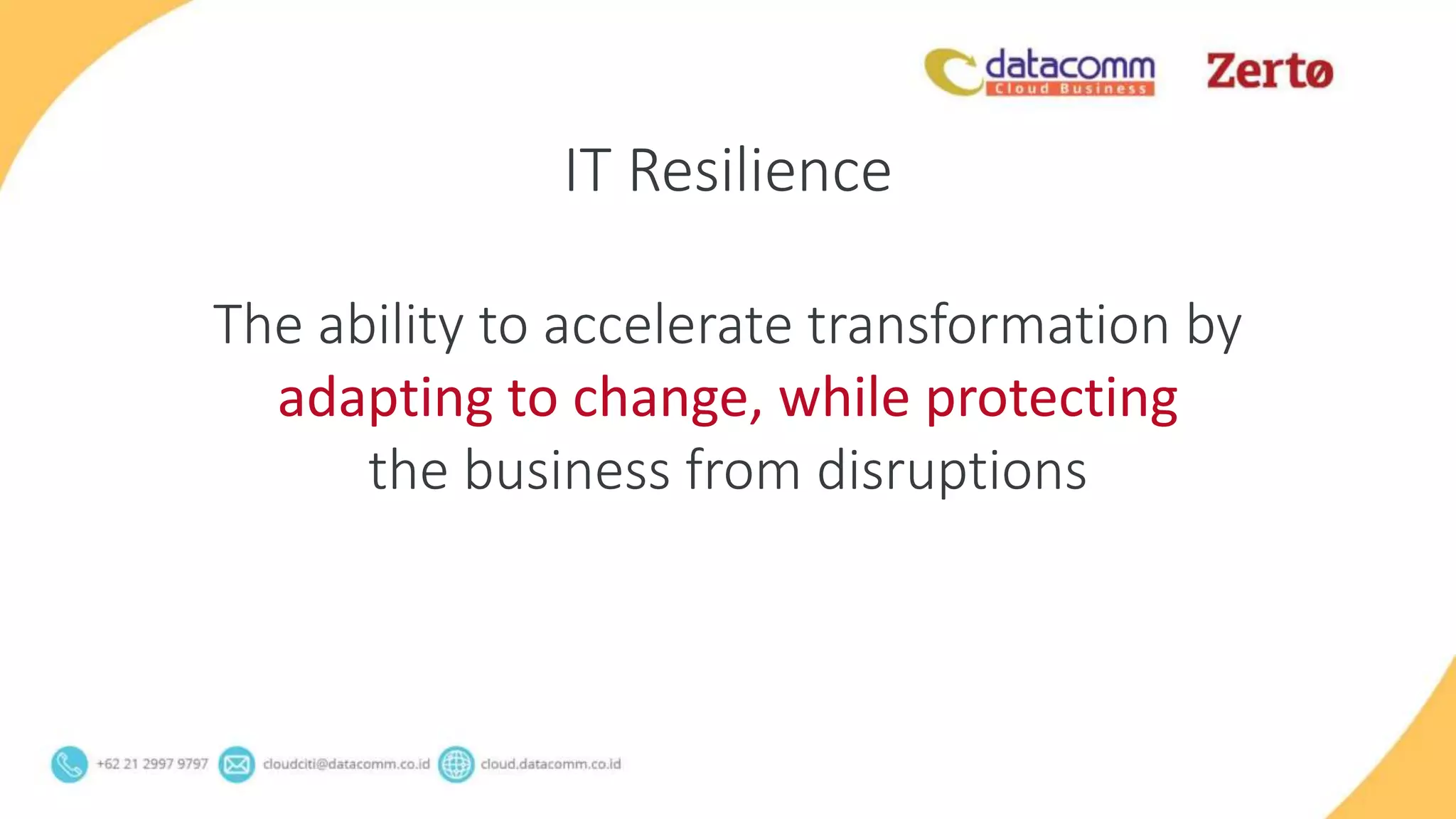 IT Resilience
The ability to accelerate transformation by
adapting to change, while protecting
the business from disruptions
 