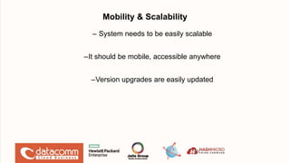 Mobility & Scalability
– System needs to be easily scalable
–It should be mobile, accessible anywhere
–Version upgrades are easily updated
13
 