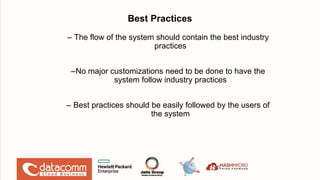 Best Practices
– The flow of the system should contain the best industry
practices
–No major customizations need to be done to have the
system follow industry practices
– Best practices should be easily followed by the users of
the system
15
 