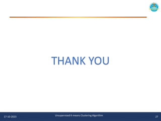 17-10-2023 27
Unsupervised K-means Clustering Algorithm
THANK YOU
 