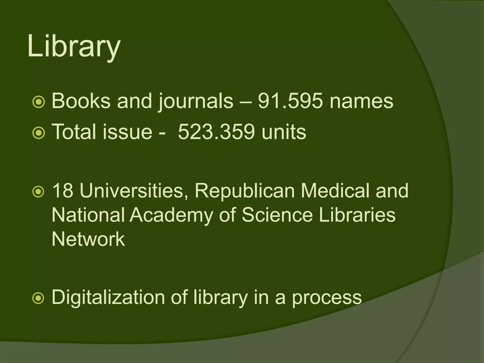 Library
 Books   and journals – 91.595 names
 Total issue - 523.359 units


   18 Universities, Republican Medical and
    National Academy of Science Libraries
    Network

   Digitalization of library in a process
 