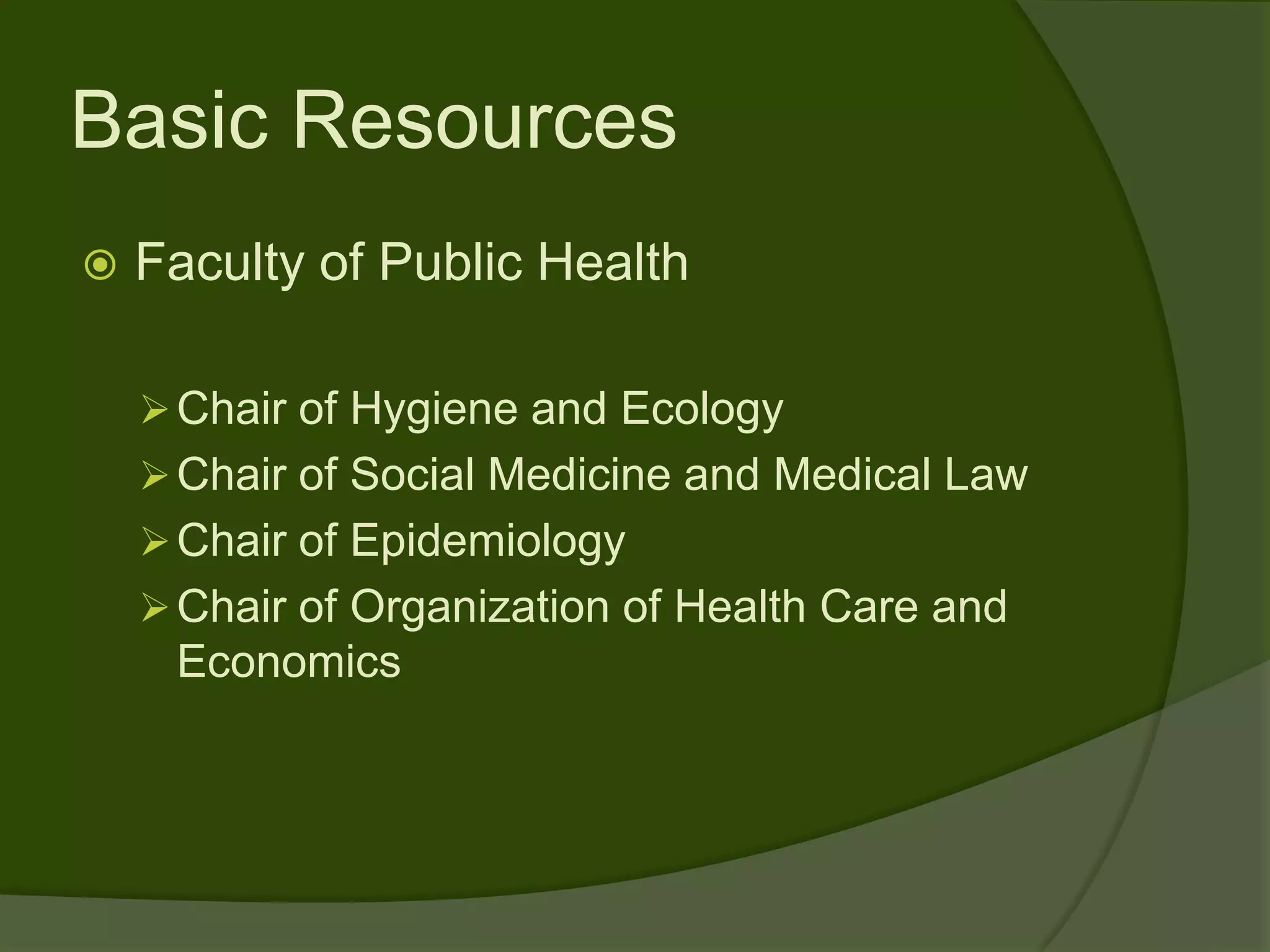 Basic Resources
   Faculty of Public Health

     Chair of Hygiene and Ecology
     Chair of Social Medicine and Medical Law
     Chair of Epidemiology
     Chair of Organization of Health Care and
     Economics
 