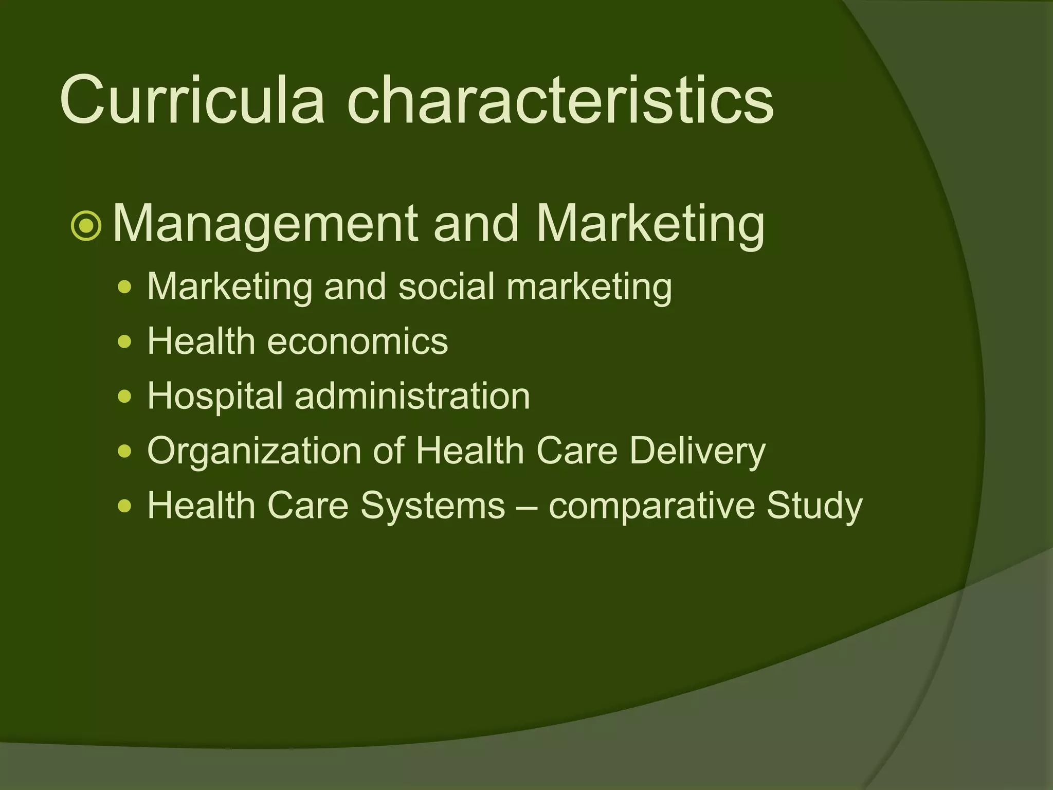 Curricula characteristics
 Management        and Marketing
  Marketing and social marketing
  Health economics
  Hospital administration
  Organization of Health Care Delivery
  Health Care Systems – comparative Study
 