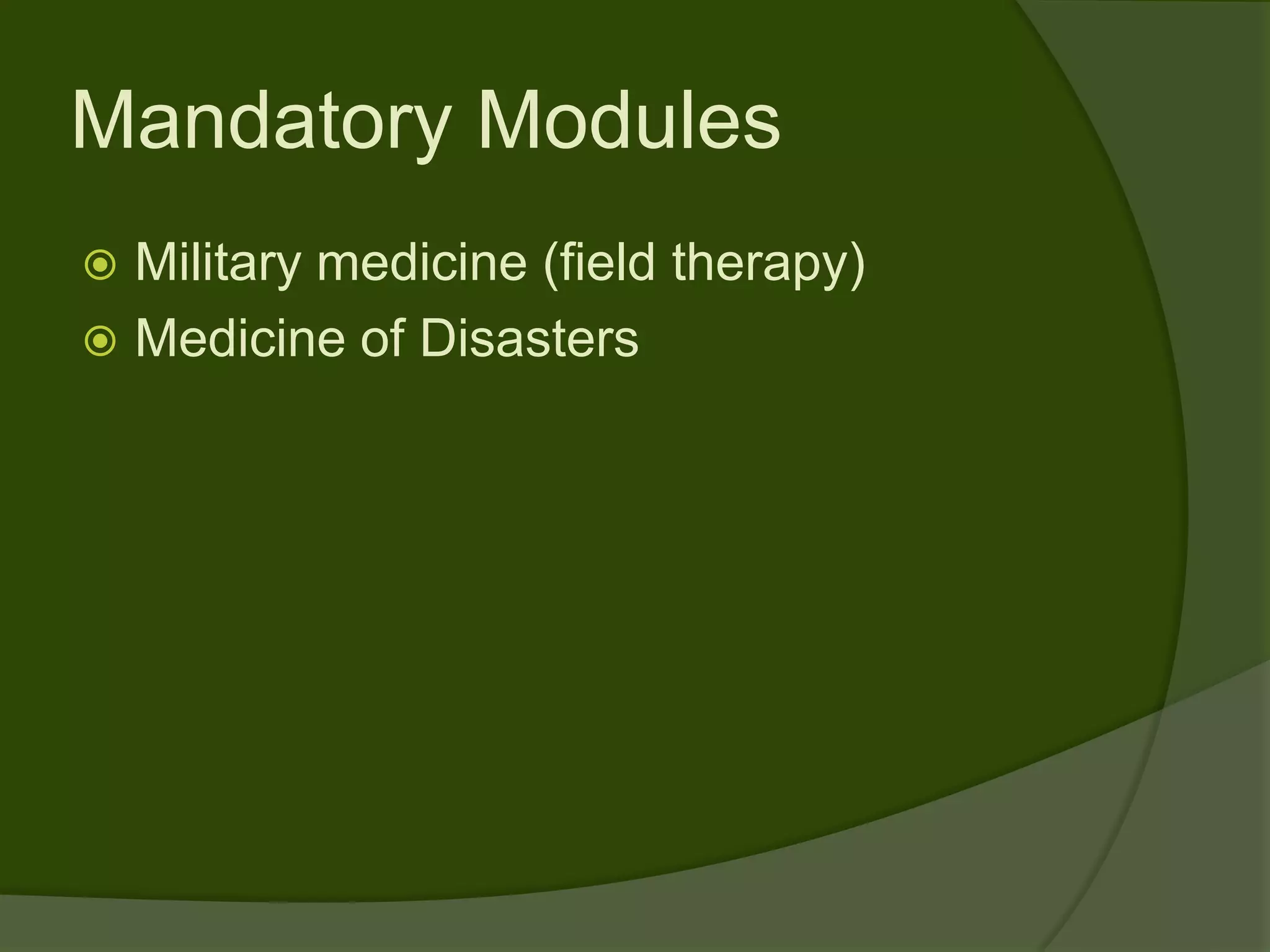 Mandatory Modules
 Military medicine (field therapy)
 Medicine of Disasters
 