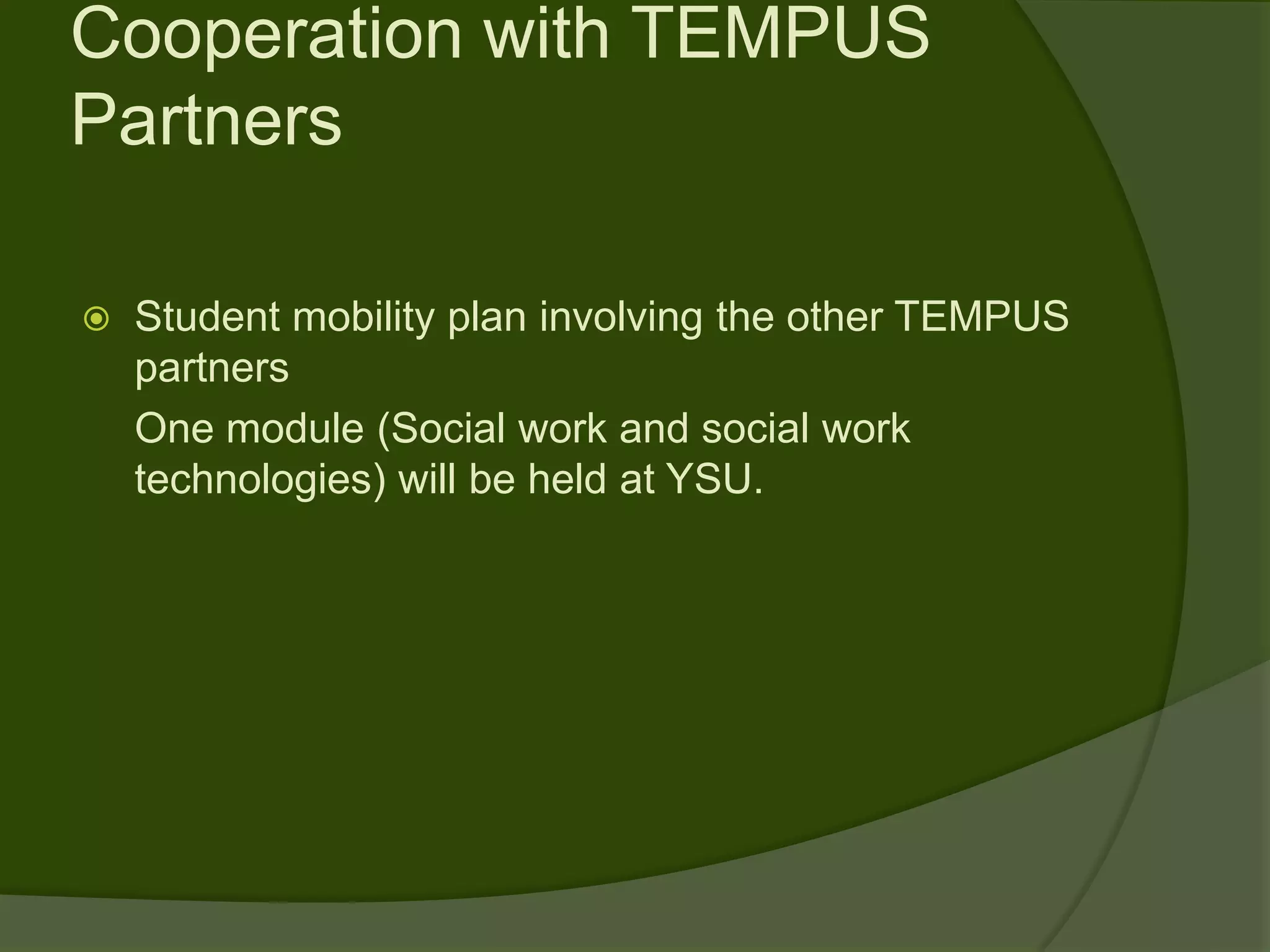 Cooperation with TEMPUS
Partners

   Student mobility plan involving the other TEMPUS
    partners
    One module (Social work and social work
    technologies) will be held at YSU.
 
