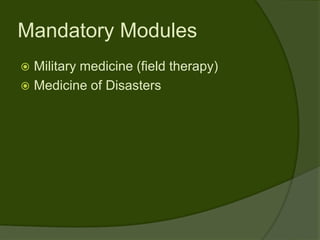 Mandatory Modules
 Military medicine (field therapy)
 Medicine of Disasters
 