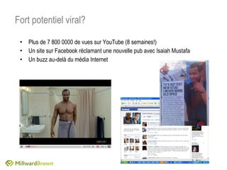Plus de 7 800 0000 de vues sur YouTube (8 semaines!) Un site sur Facebook réclamant une nouvelle pub avec Isaiah Mustafa Un buzz au-delà du média Internet Fort potentiel viral? 