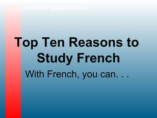The World Speaks French




Top Ten Reasons to
   Study French
 With French, you can. . .
 