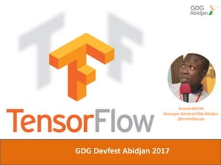 Arnold KOUYA
Manager Général GDG Abidjan
@arnoldkouya
GDG Devfest Abidjan 2017
 