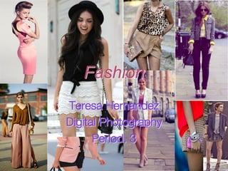Fashion 	

Teresa Hernandez 
Digital Photography 
Period. 3 	

 
