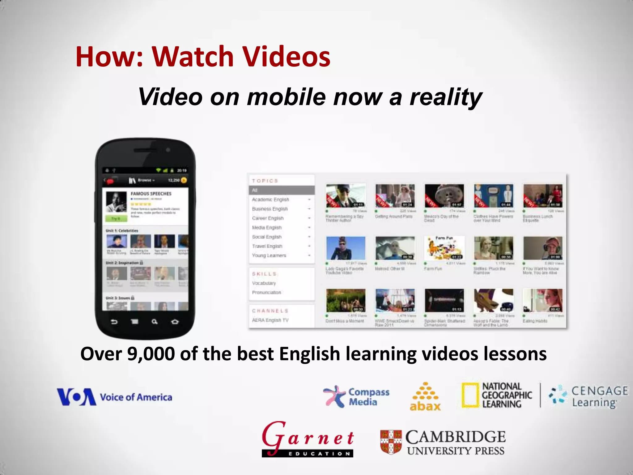 How: Watch Videos
Over 9,000 of the best English learning videos lessons
Video on mobile now a reality
 