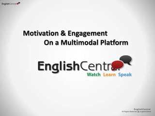 All Rights Reserved @ EnglishCentral
EnglishCentral
Motivation & Engagement
On a Multimodal Platform
 