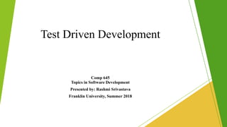 Test Driven Development
Comp 645
Topics in Software Development
Presented by: Rashmi Srivastava
Franklin University, Summer 2018
 