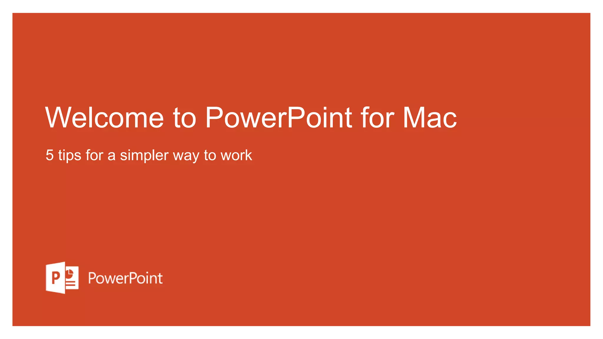 Welcome to PowerPoint for Mac
5 tips for a simpler way to work
 