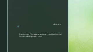 z
NEP 2020
Transforming Education in India: A Look at the National
Education Policy (NEP) 2020
 
