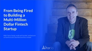 From Being Fired
to Building a
Multi-Million
Dollar Fintech
Startup
With Yaron Samid, multi-exit founder and lecturer
at Stanford and Columbia business schools
 