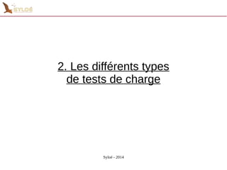 2. Les différents types 
de tests de charge 
Syloé - 2014 
 