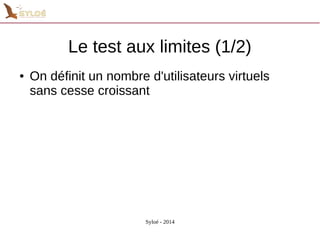 Le test aux limites (1/2) 
● On définit un nombre d'utilisateurs virtuels 
sans cesse croissant 
Syloé - 2014 
 