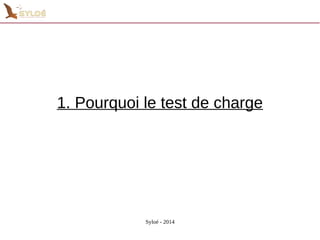 1. Pourquoi le test de charge 
Syloé - 2014 
 