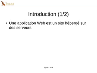 Introduction (1/2) 
● Une application Web est un site hébergé sur 
des serveurs 
Syloé - 2014 
 