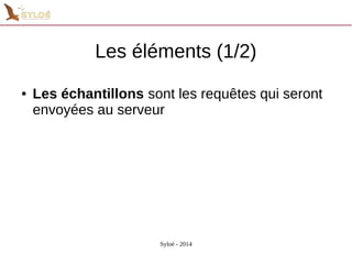 Les éléments (1/2) 
● Les échantillons sont les requêtes qui seront 
envoyées au serveur 
Syloé - 2014 
 