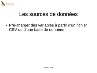 Les sources de données 
● Pré-charger des variables à partir d'un fichier 
CSV ou d'une base de données 
Syloé - 2014 
 