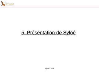 5. Présentation de Syloé 
Syloé - 2014 
 