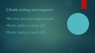 2.Static testing tool support:
•Review process support tools
•Static analysis tools (D)
•Static analysis tools (D)
 