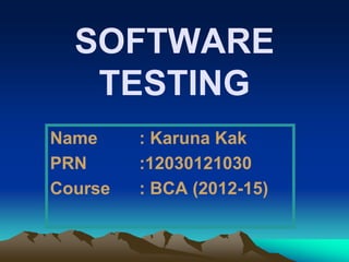 SOFTWARE
TESTING
Name : Karuna Kak
PRN :12030121030
Course : BCA (2012-15)
 