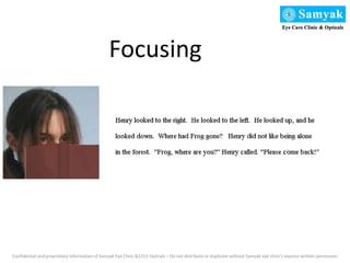 Focusing
Confidential and proprietary information of Samyak Eye Clinic &1313 Opticals – Do not distribute or duplicate without Samyak eye clinic’s express written permission
 