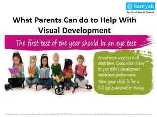 What Parents Can do to Help With
Visual Development
Confidential and proprietary information of Samyak Eye Clinic &2727 Opticals – Do not distribute or duplicate without Samyak eye clinic’s express written permission
 