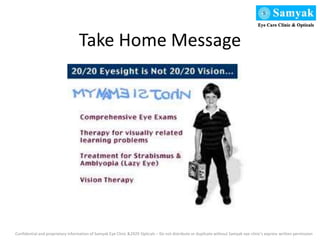 Take Home Message
Confidential and proprietary information of Samyak Eye Clinic &2929 Opticals – Do not distribute or duplicate without Samyak eye clinic’s express written permission
 
