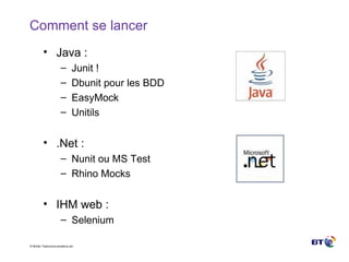 Comment se lancer Java : Junit ! Dbunit pour les BDD EasyMock Unitils .Net : Nunit ou MS Test  Rhino Mocks IHM web : Selenium 