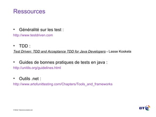 Ressources  Généralité sur les test : http://www.testdriven.com TDD : Test Driven: TDD and Acceptance TDD for Java Developers  - Lasse Koskela Guides de bonnes pratiques de tests en java : http://unitils.org/guidelines.html Outils .net : http://www.artofunittesting.com/Chapters/Tools_and_frameworks 