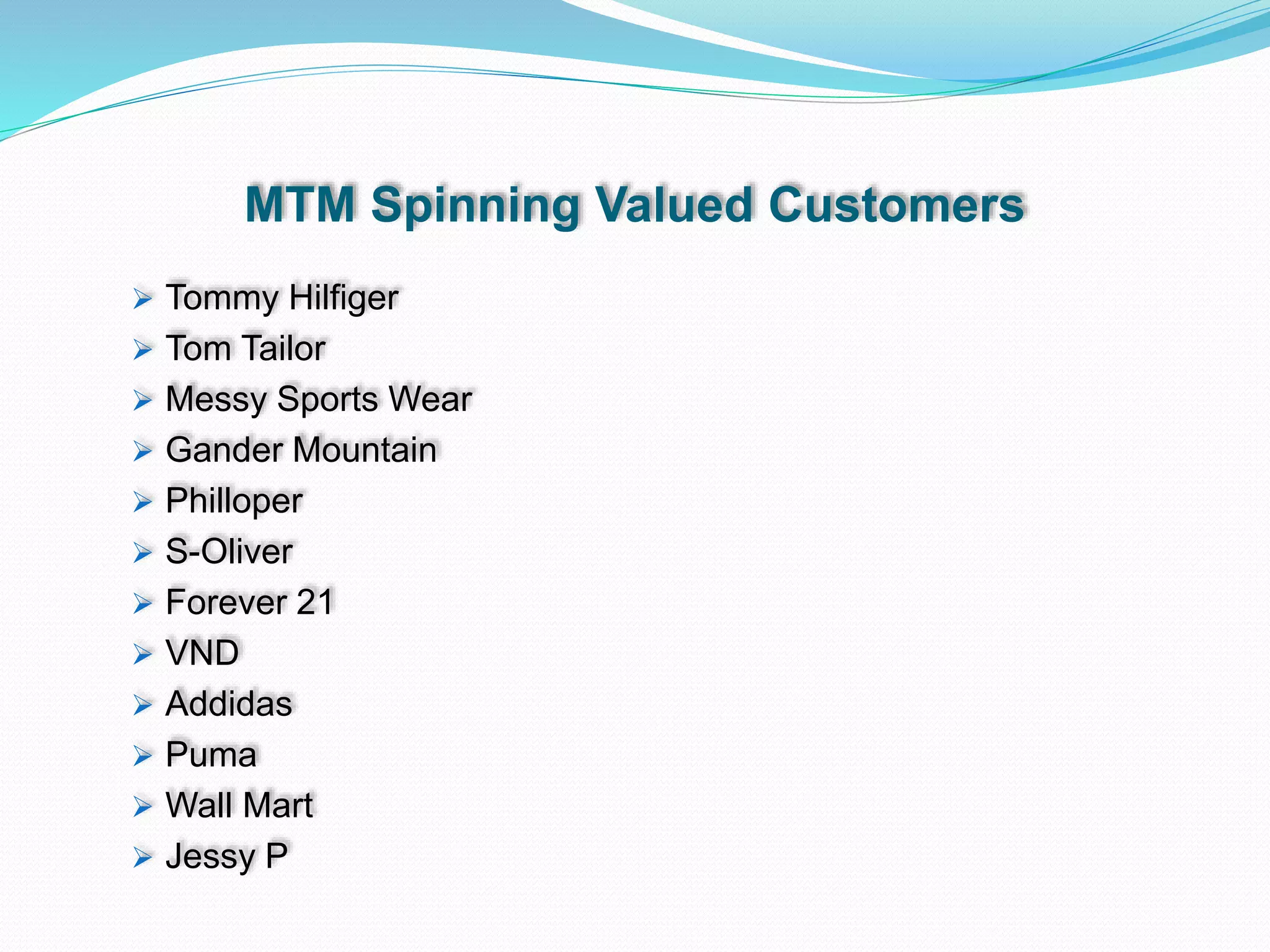 MTM Spinning Valued Customers
 Tommy Hilfiger
 Tom Tailor
 Messy Sports Wear
 Gander Mountain
 Philloper
 S-Oliver
 Forever 21
 VND
 Addidas
 Puma
 Wall Mart
 Jessy P
 