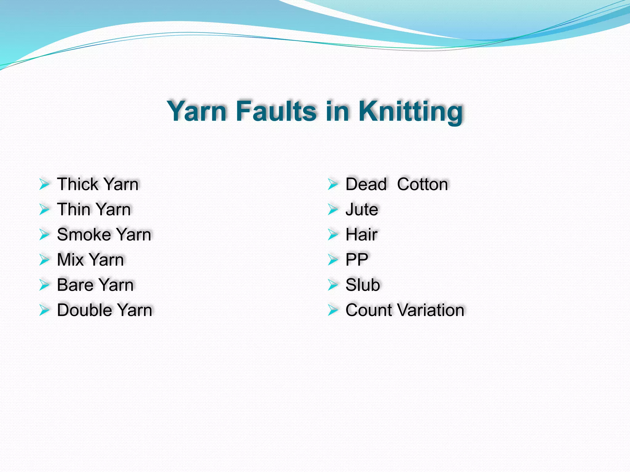 Yarn Faults in Knitting
 Thick Yarn
 Thin Yarn
 Smoke Yarn
 Mix Yarn
 Bare Yarn
 Double Yarn
 Dead Cotton
 Jute
 Hair
 PP
 Slub
 Count Variation
 