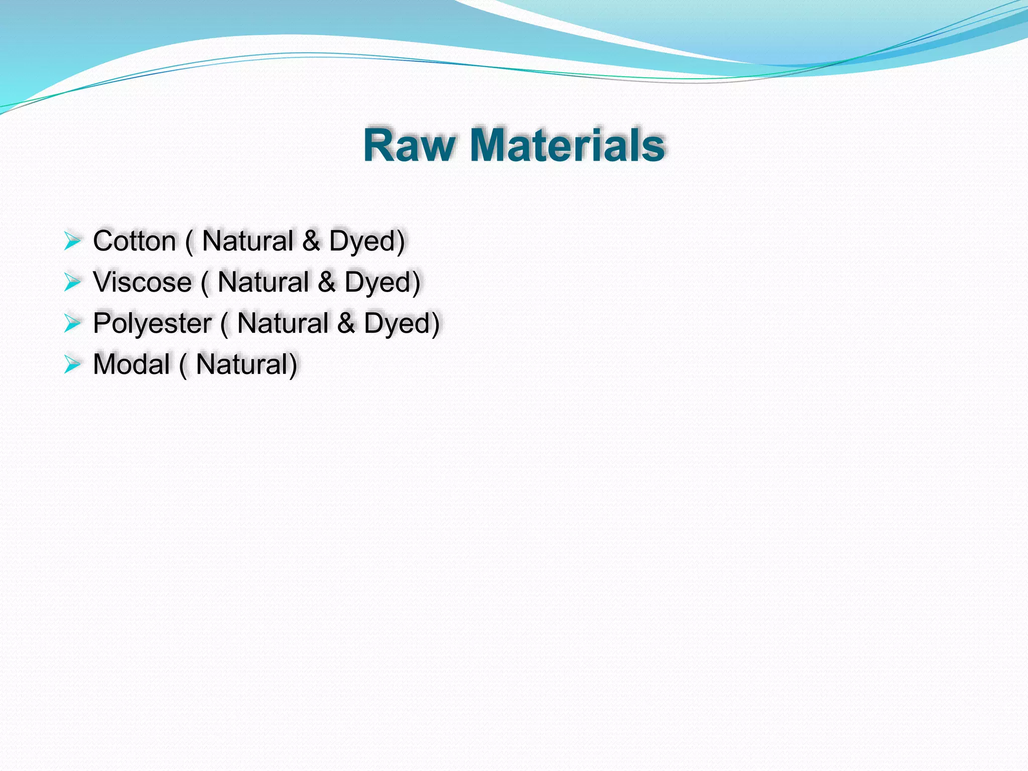 Raw Materials
 Cotton ( Natural & Dyed)
 Viscose ( Natural & Dyed)
 Polyester ( Natural & Dyed)
 Modal ( Natural)
 