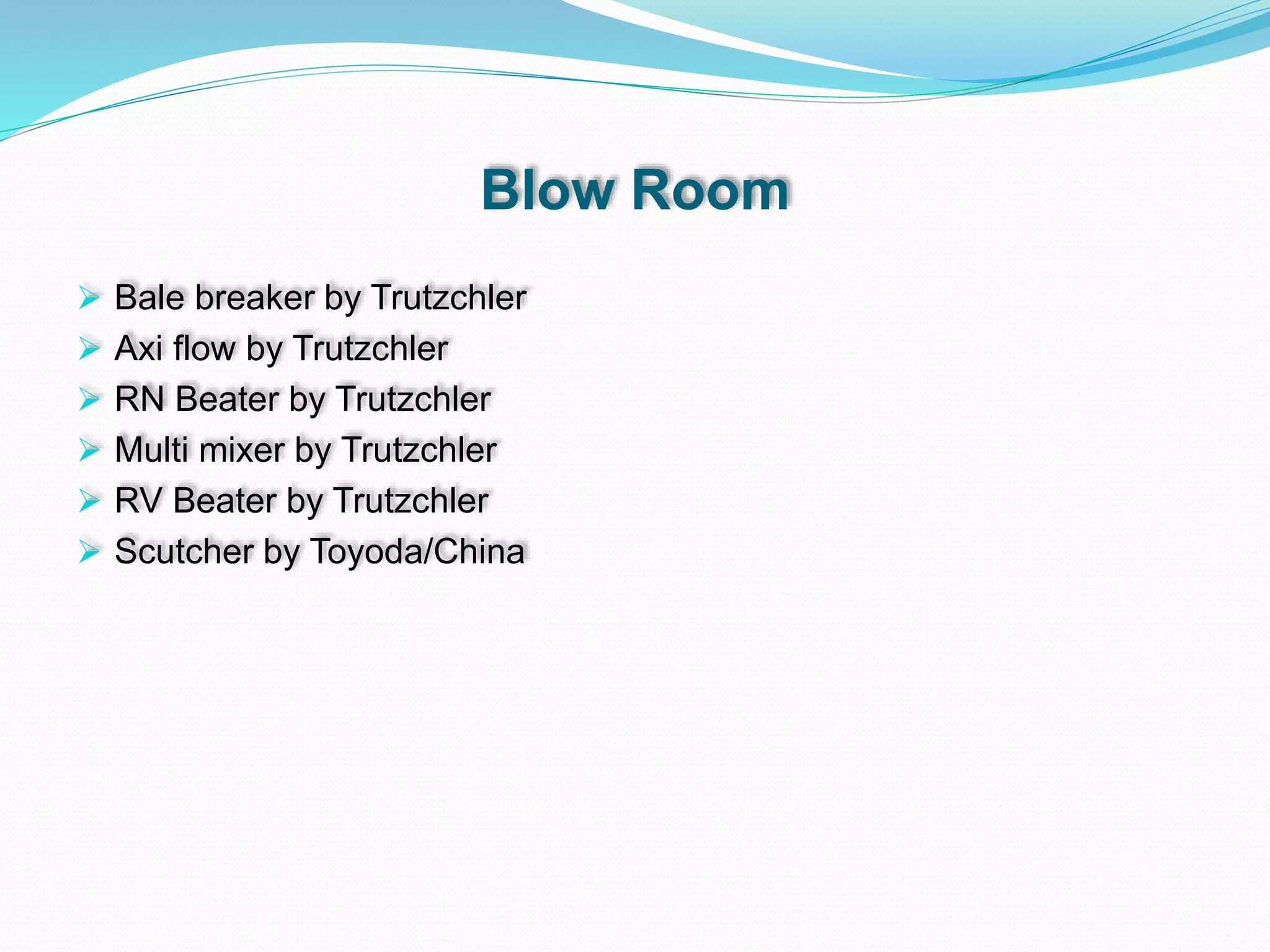 Blow Room
 Bale breaker by Trutzchler
 Axi flow by Trutzchler
 RN Beater by Trutzchler
 Multi mixer by Trutzchler
 RV Beater by Trutzchler
 Scutcher by Toyoda/China
 