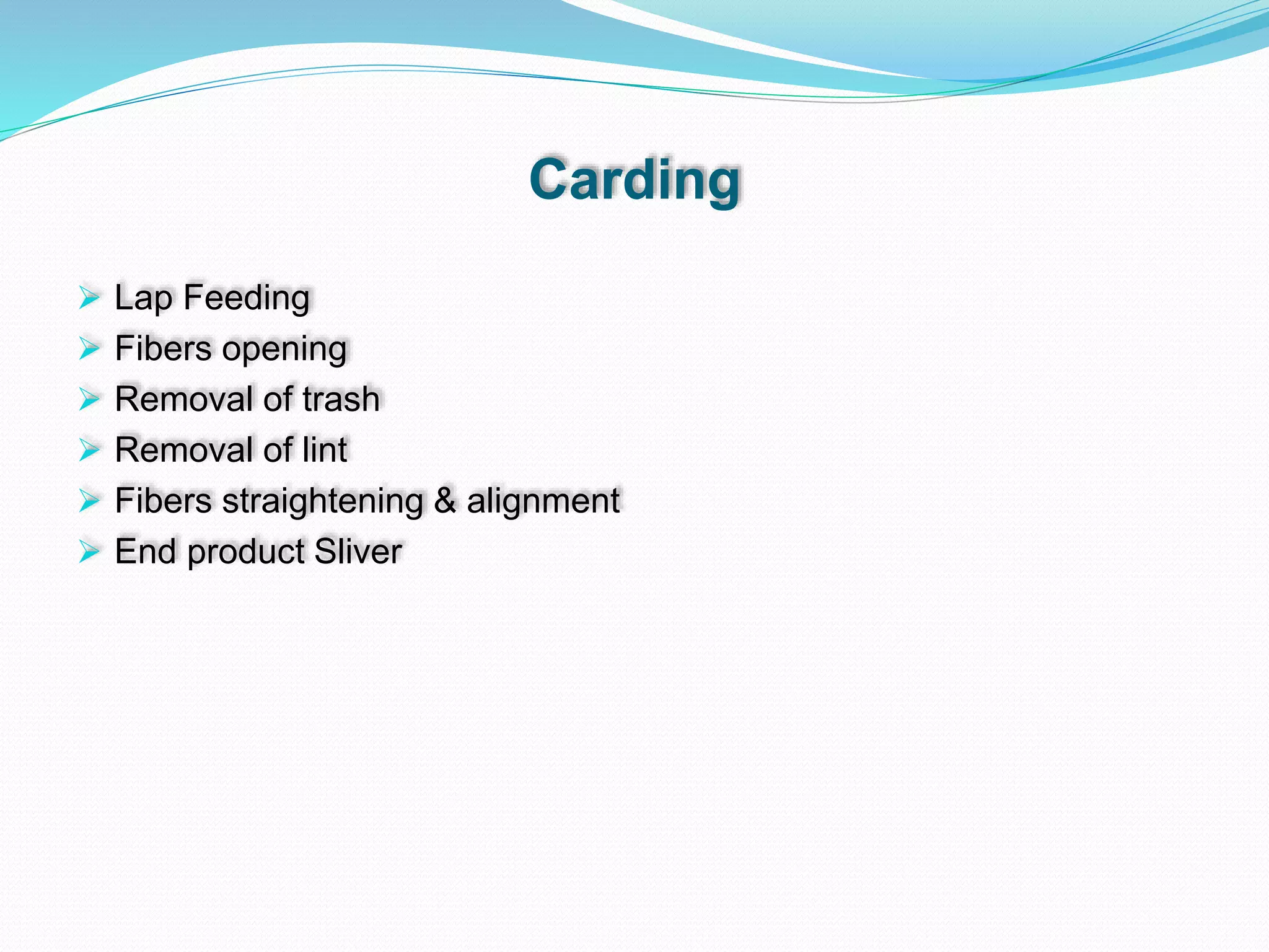 Carding
 Lap Feeding
 Fibers opening
 Removal of trash
 Removal of lint
 Fibers straightening & alignment
 End product Sliver
 