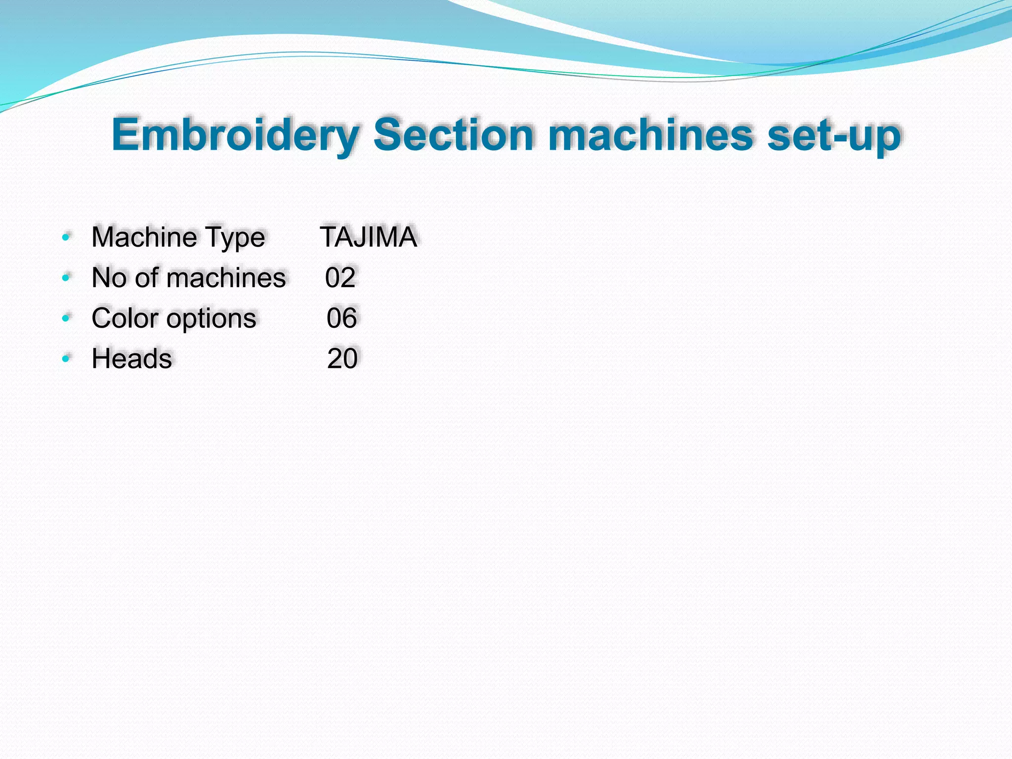 Embroidery Section machines set-up
• Machine Type TAJIMA
• No of machines 02
• Color options 06
• Heads 20
 