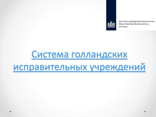 Система голландских
исправительных учреждений
Агентство учреждений закрытого типа
Министерство безопасности и
юстиции
 